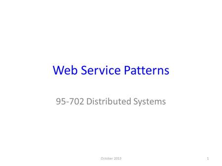 Web Service Patterns 95-702 Distributed Systems October 2013.