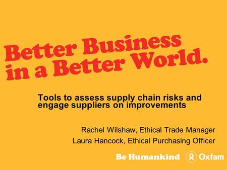 Tools to assess supply chain risks and engage suppliers on improvements Rachel Wilshaw, Ethical Trade Manager Laura Hancock, Ethical Purchasing Officer.