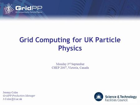 Grid Computing for UK Particle Physics Jeremy Coles GridPP Production Manager Monday 3 rd September CHEP 2007, Victoria, Canada.