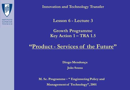 Innovation and Technology Transfer Diogo Mendonça João Sousa M. Sc. Programme – “ Enginnering Policy and Management of Technology”, 2001 Lesson 6 - Lecture.