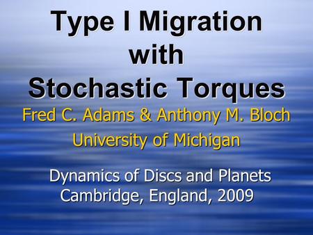 Type I Migration with Stochastic Torques Fred C. Adams & Anthony M. Bloch University of Michigan Fred C. Adams & Anthony M. Bloch University of Michigan.