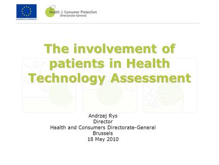 The involvement of patients in Health Technology Assessment Andrzej Rys Director Health and Consumers Directorate-General Brussels 18 May 2010.