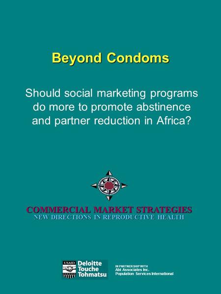 Beyond Condoms COMMERCIAL MARKET STRATEGIES NEW DIRECTIONS IN REPRODUCTIVE HEALTH Should social marketing programs do more to promote abstinence and partner.