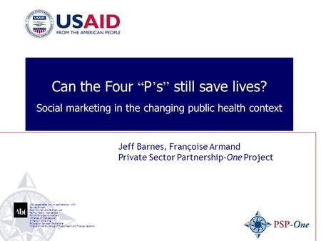 Can the Four “ P ’ s ” still save lives? Social marketing in the changing public health context Jeff Barnes, Françoise Armand Private Sector Partnership-One.
