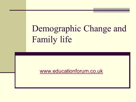 Demographic Change and Family life www.educationforum.co.uk.