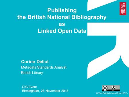 Publishing the British National Bibliography as Linked Open Data Corine Deliot Metadata Standards Analyst British Library CIG Event Birmingham, 25 November.