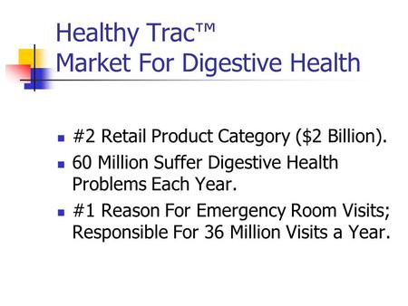 Healthy Trac™ Market For Digestive Health #2 Retail Product Category ($2 Billion). 60 Million Suffer Digestive Health Problems Each Year. #1 Reason For.