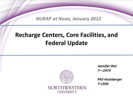 Recharge Centers, Core Facilities, and Federal Update Jennifer Wei 7—2473 Phil Hockberger 7-1509 NURAP at Noon, January 2012.