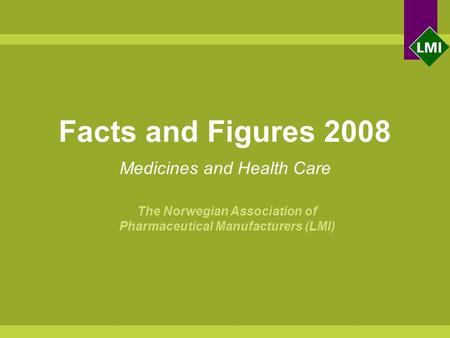 Facts and Figures 2008 Medicines and Health Care The Norwegian Association of Pharmaceutical Manufacturers (LMI)