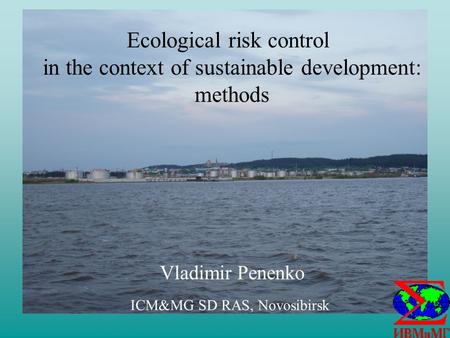 Ecological risk control in the context of sustainable development: methods Vladimir Penenko ICM&MG SD RAS, Novosibirsk.