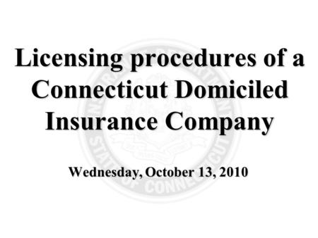 Wednesday, October 13, 2010 Licensing procedures of a Connecticut Domiciled Insurance Company.