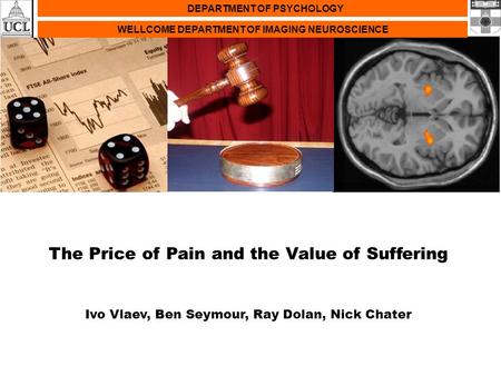 DEPARTMENT OF PSYCHOLOGY WELLCOME DEPARTMENT OF IMAGING NEUROSCIENCE The Price of Pain and the Value of Suffering Ivo Vlaev, Ben Seymour, Ray Dolan, Nick.