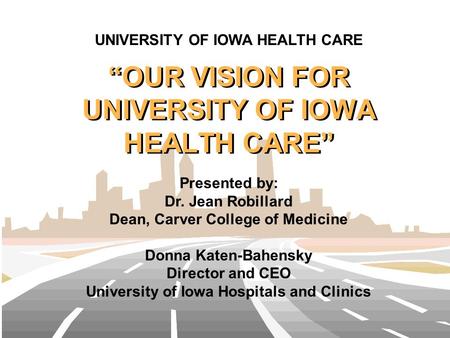 “OUR VISION FOR UNIVERSITY OF IOWA HEALTH CARE” Presented by: Dr. Jean Robillard Dean, Carver College of Medicine Donna Katen-Bahensky Director and CEO.
