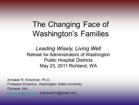 1 The Changing Face of Washington’s Families Annabel R. Kirschner, Ph.D. Professor Emeritus, Washington State University Olympia, WA