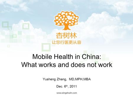 Mobile Health in China: What works and does not work www.xingshulin.com Yusheng Zhang, MD,MPH,MBA Dec. 6 th, 2011.