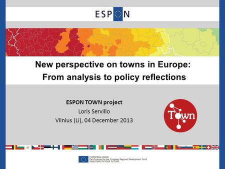 ESPON TOWN project Loris Servillo Vilnius (Li), 04 December 2013 New perspective on towns in Europe: From analysis to policy reflections.