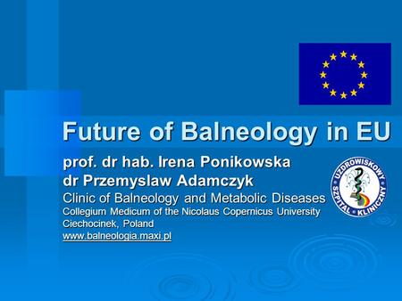 Future of Balneology in EU prof. dr hab. Irena Ponikowska dr Przemyslaw Adamczyk Clinic of Balneology and Metabolic Diseases Collegium Medicum of the Nicolaus.