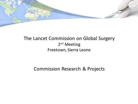 The Lancet Commission on Global Surgery 2 nd Meeting Freetown, Sierra Leone Commission Research & Projects.