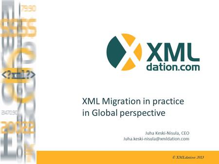 © XMLdation 2013 XML Migration in practice in Global perspective Juha Keski-Nisula, CEO