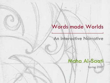 Words made Worlds.. An Interactive Narrative Maha Al-Saati Spring 2007.