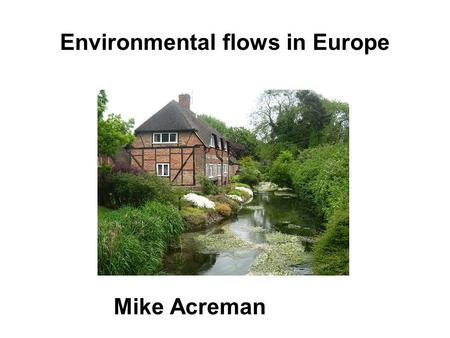 Environmental flows in Europe Mike Acreman. Green and pleasant land? Thames basin 10,000 km 2 650 mm rainfall 15 million people significant water stress.