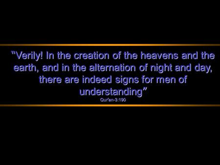 “ Verily! In the creation of the heavens and the earth, and in the alternation of night and day, there are indeed signs for men of understanding ” Qur.