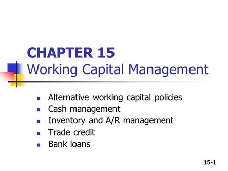 15-1 CHAPTER 15 Working Capital Management Alternative working capital policies Cash management Inventory and A/R management Trade credit Bank loans.