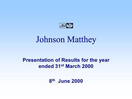 Presentation of Results for the year ended 31 st March 2000 8 th June 2000 Johnson Matthey.