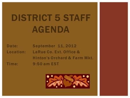 Date:September 11, 2012 Location: LaRue Co. Ext. Office & Hinton’s Orchard & Farm Mkt. Time:9:50 am EST DISTRICT 5 STAFF AGENDA.