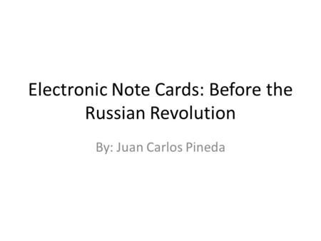 Electronic Note Cards: Before the Russian Revolution By: Juan Carlos Pineda.