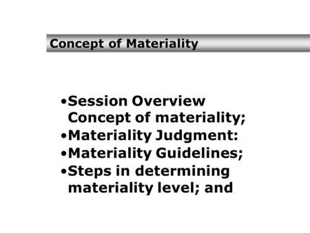 Concept of Materiality Session Overview Concept of materiality; Materiality Judgment: Materiality Guidelines; Steps in determining materiality level; and.