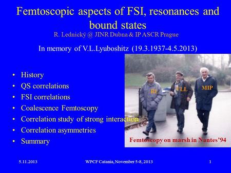 5.11.2013WPCF Catania, November 5-8, 20131 Femtoscopic aspects of FSI, resonances and bound states In memory of V.L.Lyuboshitz (19.3.1937-4.5.2013) R.