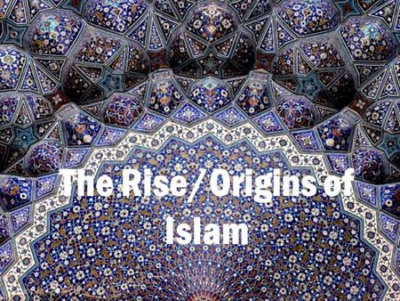 The Rise/Origins of Islam. Origins Arabs -Arabian Peninsula, arid climate Nomadic, Semitic-speaking people Organized into tribes and were led by a sheikh.