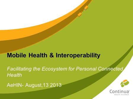 Mobile Health & Interoperability Facilitating the Ecosystem for Personal Connected Health AeHIN- August,13 2013.