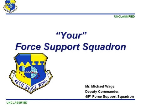 UNCLASSIFIED “Your” Force Support Squadron Mr. Michael Wage Deputy Commander, 45 th Force Support Squadron.
