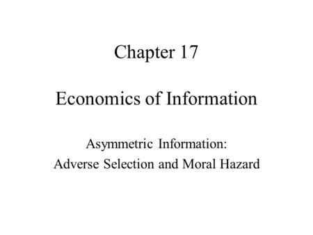 Economics of Information Asymmetric Information: Adverse Selection and Moral Hazard Chapter 17.