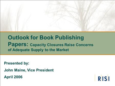 Outlook for Book Publishing Papers: Capacity Closures Raise Concerns of Adequate Supply to the Market Presented by: John Maine, Vice President April 2006.