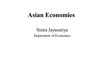 Asian Economies Sisira Jayasuriya Department of Economics.
