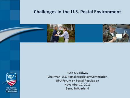 Challenges in the U.S. Postal Environment Ruth Y. Goldway Chairman, U.S. Postal Regulatory Commission UPU Forum on Postal Regulation November 10, 2011.