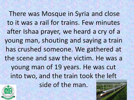 There was Mosque in Syria and close to it was a rail for trains. Few minutes after Ishaa prayer, we heard a cry of a young man, shouting and saying a train.