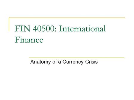 FIN 40500: International Finance Anatomy of a Currency Crisis.