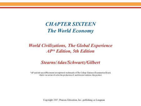 CHAPTER SIXTEEN The World Economy World Civilizations, The Global Experience AP* Edition, 5th Edition Stearns/Adas/Schwartz/Gilbert Copyright 2007, Pearson.