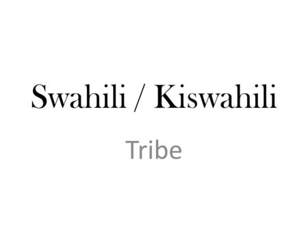 Swahili / Kiswahili Tribe. Swahili / Kiswahili The Swahili culture is a mix of people who claim ancestors in Africa, in Arabia, and even across the Indian.