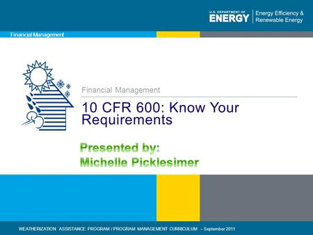 1 | WEATHERIZATION ASSISTANCE PROGRAM / FINANCIAL MANAGEMENT CURRICULUM – September 2011eere.energy.gov Financial Management 10 CFR 600: Know Your Requirements.