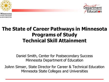 The State of Career Pathways in Minnesota Programs of Study Technical Skill Attainment Daniel Smith, Center for Postsecondary Success Minnesota Department.