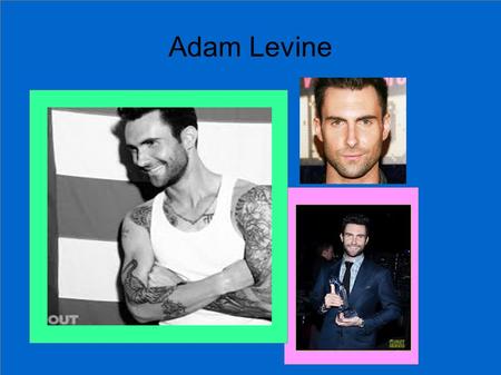 Adam Levine. Early Years Born in Los Angeles March 18, 1979 Parents divorced when he was seven Started playing the guitar when he was ten His mother encouraged.