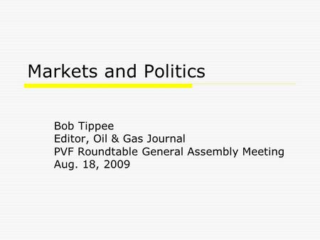 Markets and Politics Bob Tippee Editor, Oil & Gas Journal PVF Roundtable General Assembly Meeting Aug. 18, 2009.