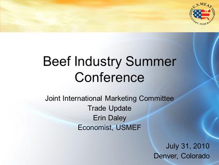 Beef Industry Summer Conference Joint International Marketing Committee Trade Update Erin Daley Economist, USMEF July 31, 2010 Denver, Colorado.