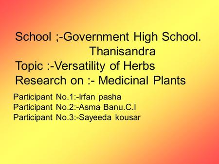 School ;-Government High School. Thanisandra Topic :-Versatility of Herbs Research on :- Medicinal Plants Participant No.1:-Irfan pasha Participant No.2:-Asma.