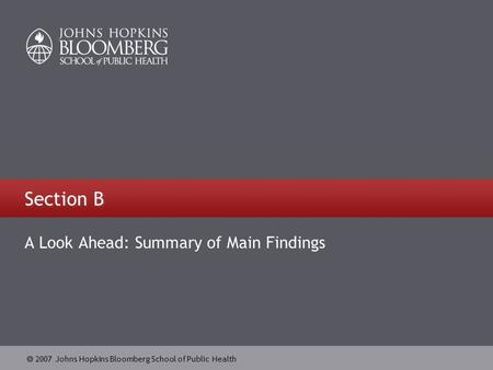  2007 Johns Hopkins Bloomberg School of Public Health Section B A Look Ahead: Summary of Main Findings.